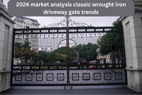 2024 market analysis classic wrought iron driveway gate trends