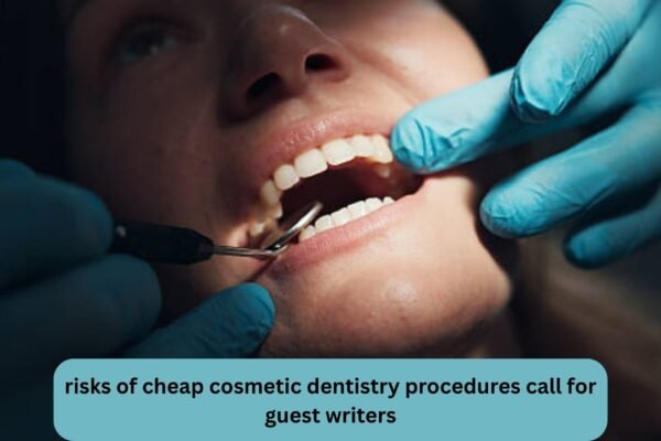 risks of cheap cosmetic dentistry procedures call for guest writers